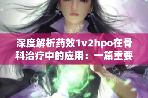 深度解析药效1v2hpo在骨科治疗中的应用：一篇重要的文献调研