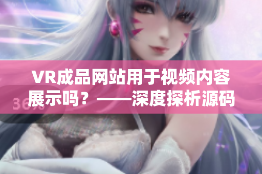 VR成品网站用于视频内容展示吗？——深度探析源码用途