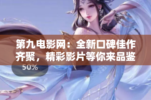 第九电影网：全新口碑佳作齐聚，精彩影片等你来品鉴