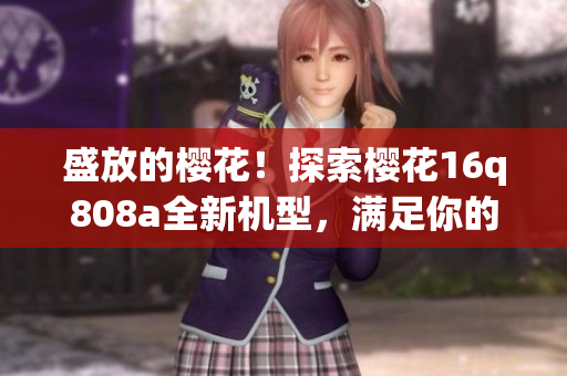 盛放的樱花！探索樱花16q808a全新机型，满足你的期待！(1)
