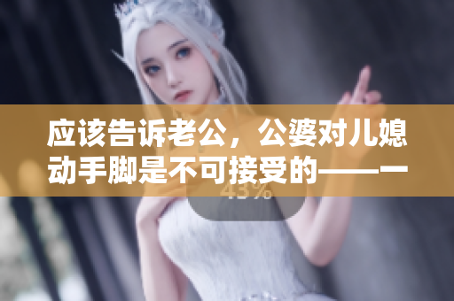 应该告诉老公，公婆对儿媳动手脚是不可接受的——一个编辑的看法