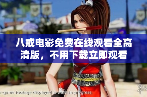 八戒电影免费在线观看全高清版，不用下载立即观看