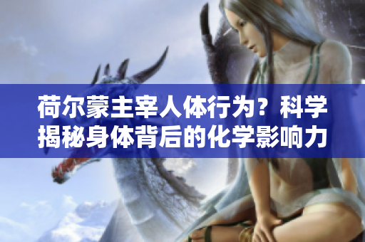荷尔蒙主宰人体行为？科学揭秘身体背后的化学影响力