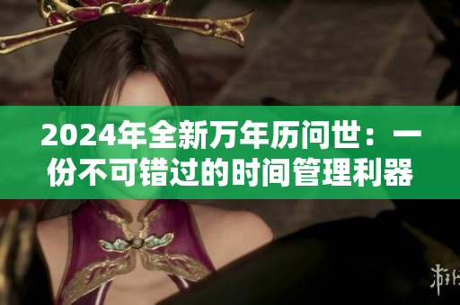 2024年全新万年历问世：一份不可错过的时间管理利器