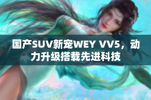 国产SUV新宠WEY VV5，动力升级搭载先进科技