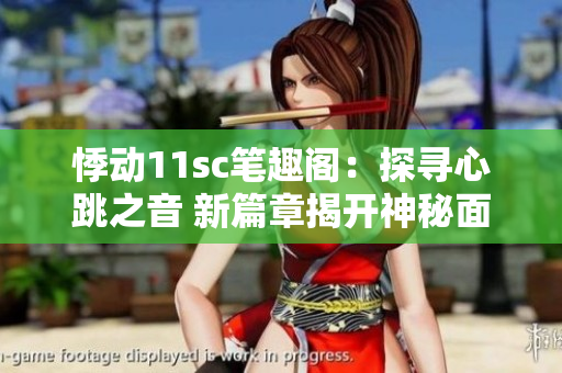 悸动11sc笔趣阁：探寻心跳之音 新篇章揭开神秘面纱