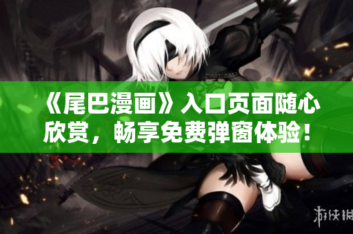 《尾巴漫画》入口页面随心欣赏，畅享免费弹窗体验！