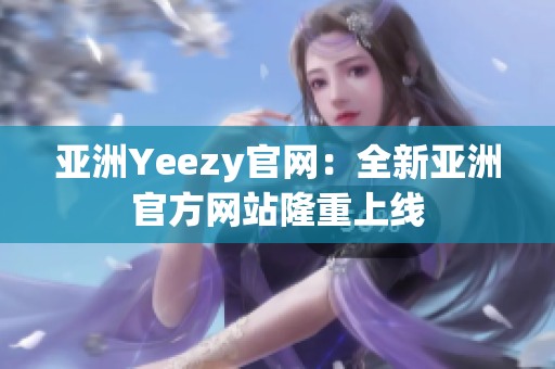 亚洲Yeezy官网：全新亚洲官方网站隆重上线