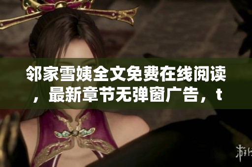 邻家雪姨全文免费在线阅读，最新章节无弹窗广告，txt电子书下载