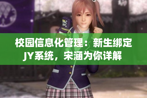 校园信息化管理：新生绑定JY系统，宋涵为你详解