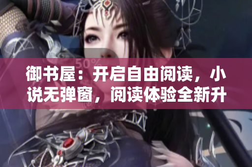 御书屋：开启自由阅读，小说无弹窗，阅读体验全新升级！