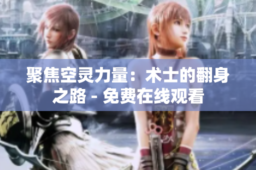 聚焦空灵力量：术士的翻身之路 - 免费在线观看