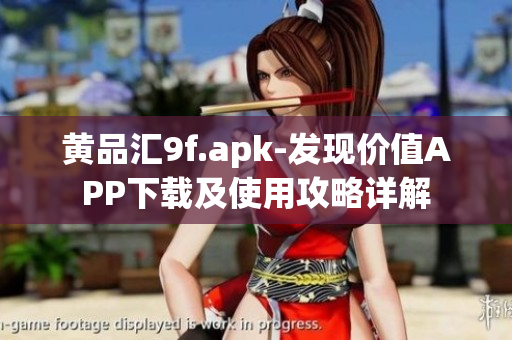 黄品汇9f.apk-发现价值APP下载及使用攻略详解