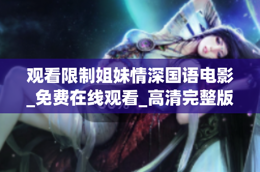 观看限制姐妹情深国语电影_免费在线观看_高清完整版