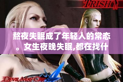 熬夜失眠成了年轻人的常态。女生夜晚失眠,都在找什么？(1)