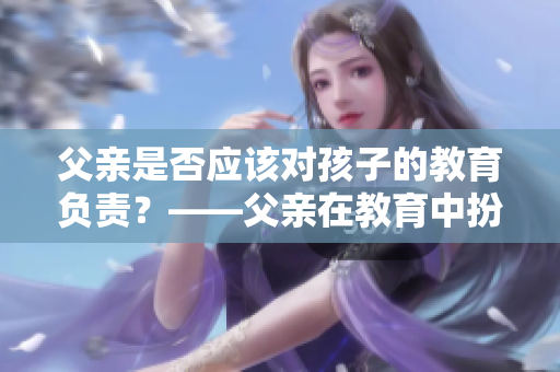 父亲是否应该对孩子的教育负责？——父亲在教育中扮演的角色调查