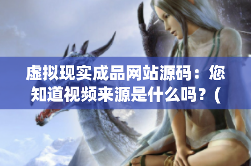 虚拟现实成品网站源码：您知道视频来源是什么吗？(1)