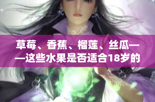 草莓、香蕉、榴莲、丝瓜——这些水果是否适合18岁的人食用？(1)