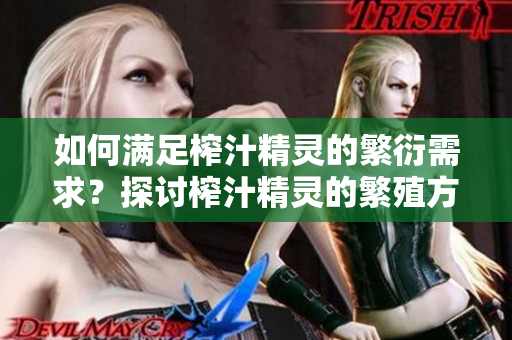 如何满足榨汁精灵的繁衍需求？探讨榨汁精灵的繁殖方法及技巧