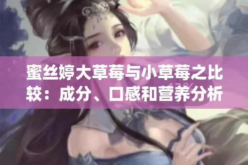 蜜丝婷大草莓与小草莓之比较：成分、口感和营养分析(1)