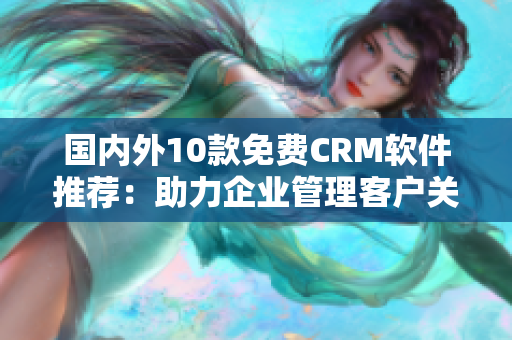 国内外10款免费CRM软件推荐：助力企业管理客户关系