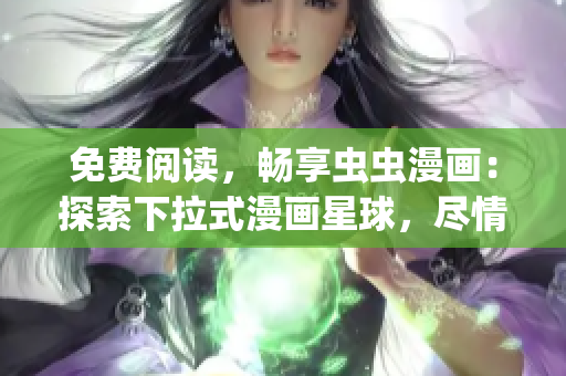 免费阅读，畅享虫虫漫画：探索下拉式漫画星球，尽情畅游漫画世界(1)