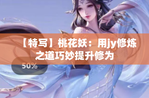 【特写】桃花妖：用jy修炼之道巧妙提升修为