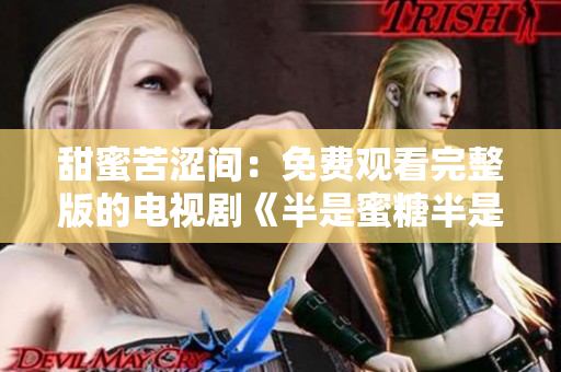 甜蜜苦涩间：免费观看完整版的电视剧《半是蜜糖半是伤》引人入胜！
