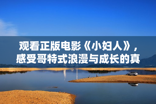 观看正版电影《小妇人》，感受哥特式浪漫与成长的真谛