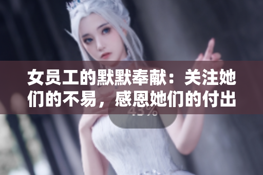 女员工的默默奉献：关注她们的不易，感恩她们的付出
