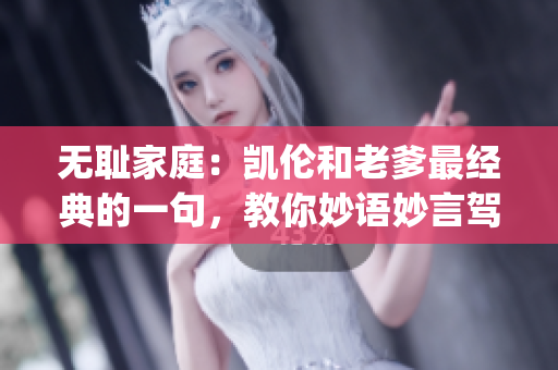 无耻家庭：凯伦和老爹最经典的一句，教你妙语妙言驾驭无耻生活(1)