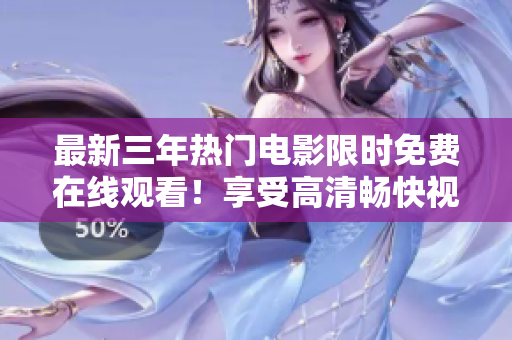最新三年热门电影限时免费在线观看！享受高清畅快视觉盛宴！