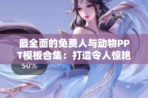 最全面的免费人与动物PPT模板合集：打造令人惊艳的演示稿件
