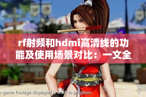 rf射频和hdmi高清线的功能及使用场景对比：一文全解
