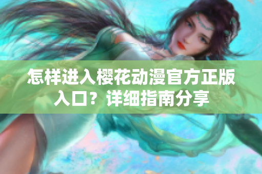 怎样进入樱花动漫官方正版入口？详细指南分享