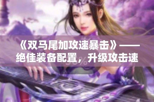 《双马尾加攻速暴击》——绝佳装备配置，升级攻击速度及暴击率！