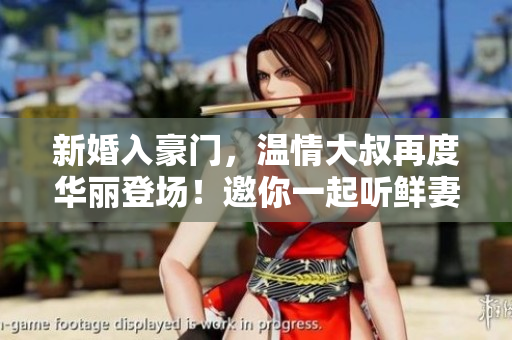 新婚入豪门，温情大叔再度华丽登场！邀你一起听鲜妻轻语