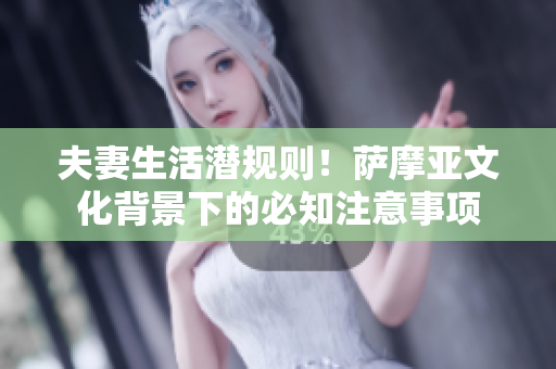 夫妻生活潜规则！萨摩亚文化背景下的必知注意事项