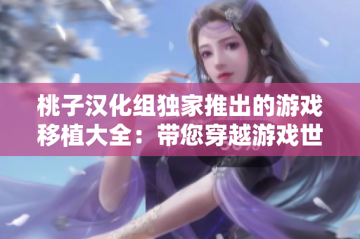 桃子汉化组独家推出的游戏移植大全：带您穿越游戏世界的全新体验