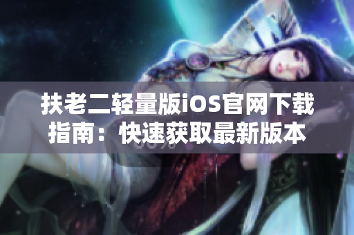 扶老二轻量版iOS官网下载指南：快速获取最新版本