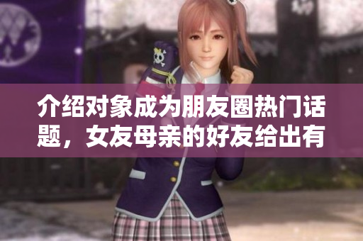 介绍对象成为朋友圈热门话题，女友母亲的好友给出有趣建议
