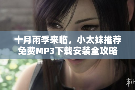 十月雨季来临，小太妹推荐免费MP3下载安装全攻略
