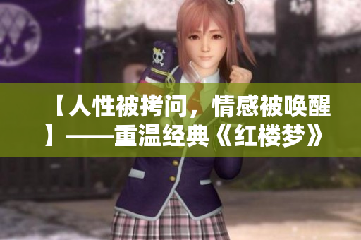【人性被拷问，情感被唤醒】——重温经典《红楼梦》中的婢女桃儿