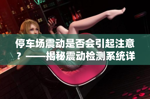 停车场震动是否会引起注意？——揭秘震动检测系统详解