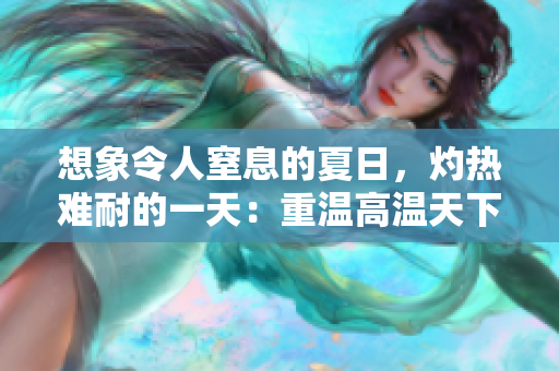 想象令人窒息的夏日，灼热难耐的一天：重温高温天下的危害