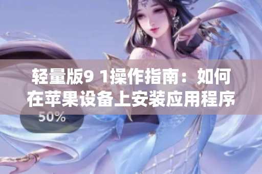 轻量版9 1操作指南：如何在苹果设备上安装应用程序(1)