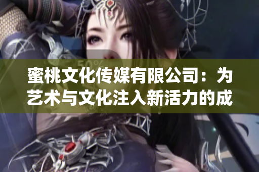 蜜桃文化传媒有限公司：为艺术与文化注入新活力的成立之路(1)