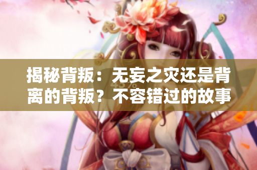 揭秘背叛：无妄之灾还是背离的背叛？不容错过的故事