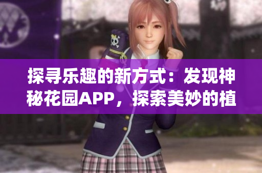 探寻乐趣的新方式：发现神秘花园APP，探索美妙的植物世界(1)