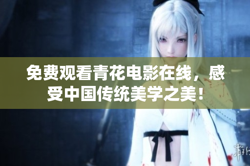 免费观看青花电影在线，感受中国传统美学之美！